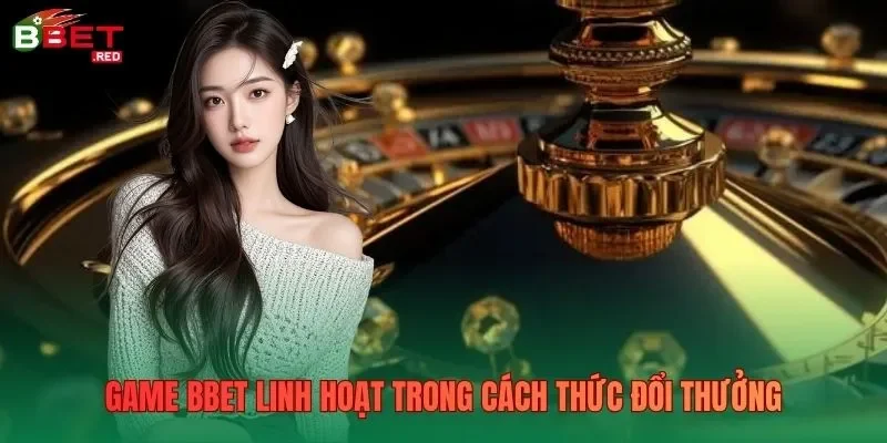 Game Bbet linh hoạt trong cách thức đổi thưởng Game Bbet linh hoạt trong cách thức đổi thưởng