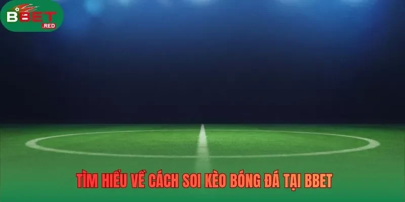 Tìm hiểu về cách soi kèo bóng đá tại Bbet